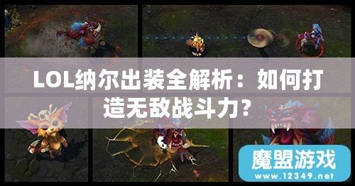 LOL納爾出裝全解析：如何打造無(wú)敵戰(zhàn)斗力？