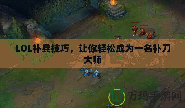 LOL補(bǔ)兵技巧，讓你輕松成為一名補(bǔ)刀大師