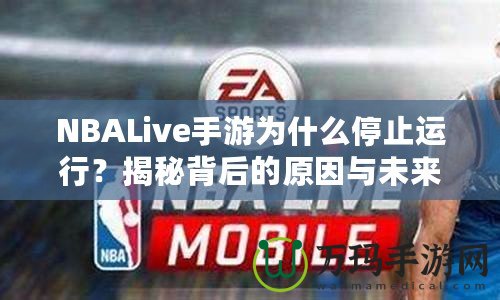 NBALive手游為什么停止運(yùn)行？揭秘背后的原因與未來展望