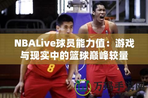 NBALive球員能力值：游戲與現(xiàn)實中的籃球巔峰較量