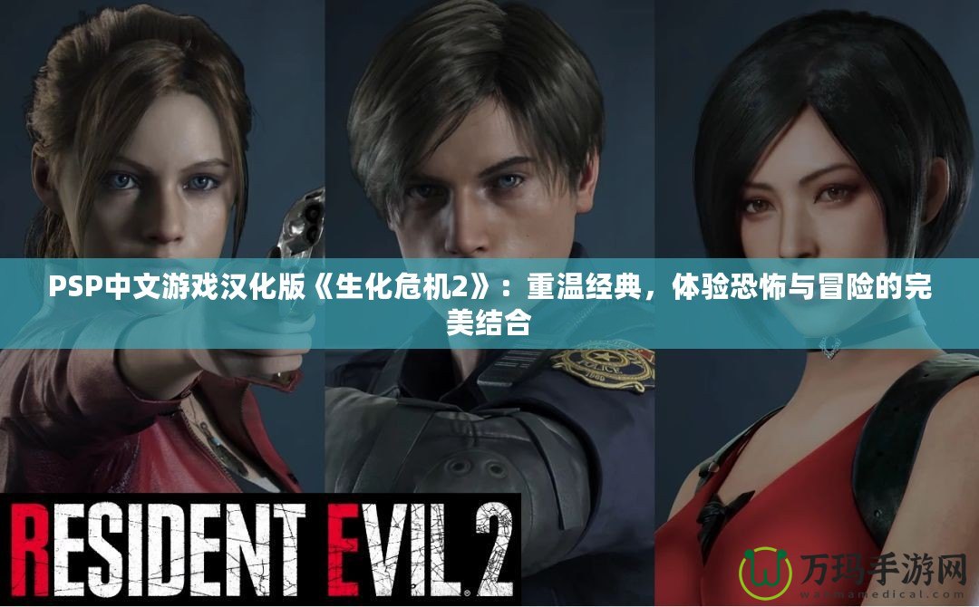 PSP中文游戲漢化版《生化危機(jī)2》：重溫經(jīng)典，體驗(yàn)恐怖與冒險(xiǎn)的完美結(jié)合