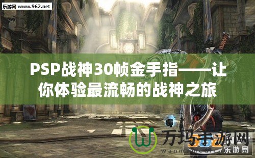 PSP戰(zhàn)神30幀金手指——讓你體驗(yàn)最流暢的戰(zhàn)神之旅