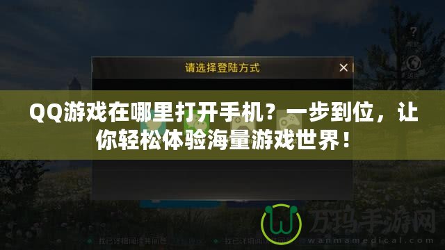 QQ游戲在哪里打開手機(jī)？一步到位，讓你輕松體驗(yàn)海量游戲世界！