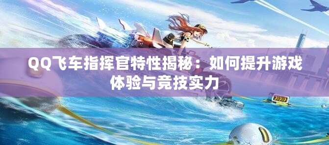 QQ飛車指揮官特性揭秘：如何提升游戲體驗(yàn)與競(jìng)技實(shí)力