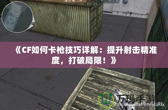 《CF如何卡槍技巧詳解：提升射擊精準(zhǔn)度，打破局限！》