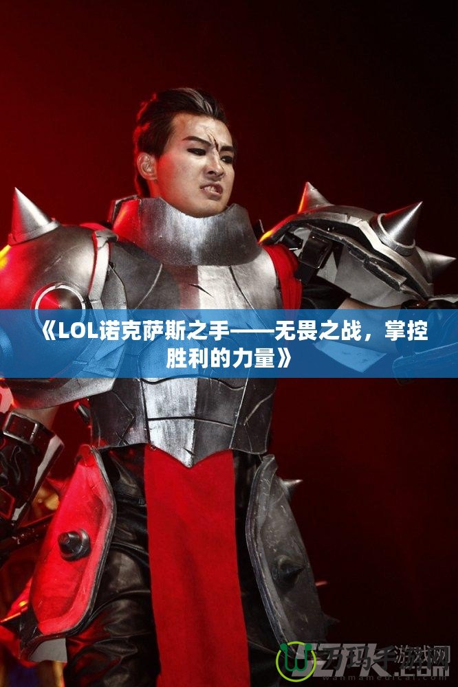《LOL諾克薩斯之手——無(wú)畏之戰(zhàn)，掌控勝利的力量》