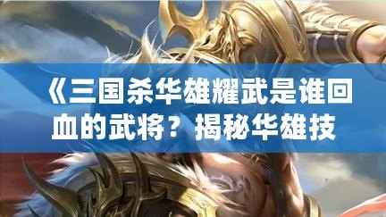 《三國殺華雄耀武是誰回血的武將？揭秘華雄技能與強(qiáng)力組合！》