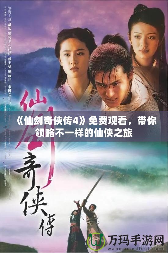 《仙劍奇?zhèn)b傳4》免費(fèi)觀看，帶你領(lǐng)略不一樣的仙俠之旅