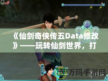 《仙劍奇?zhèn)b傳五Data修改》——玩轉(zhuǎn)仙劍世界，打造專屬你的奇幻冒險(xiǎn)