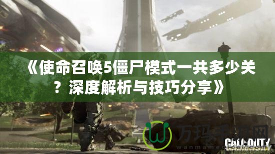 《使命召喚5僵尸模式一共多少關(guān)？深度解析與技巧分享》