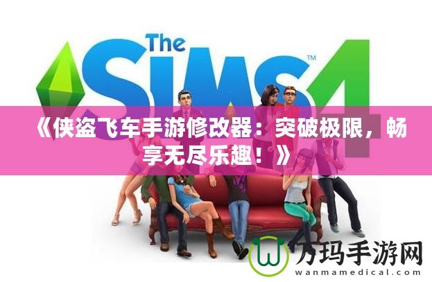 《俠盜飛車(chē)手游修改器：突破極限，暢享無(wú)盡樂(lè)趣！》