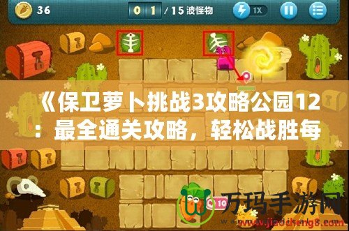《保衛(wèi)蘿卜挑戰(zhàn)3攻略公園12：最全通關(guān)攻略，輕松戰(zhàn)勝每個(gè)怪物！》