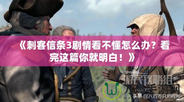 《刺客信條3劇情看不懂怎么辦？看完這篇你就明白！》