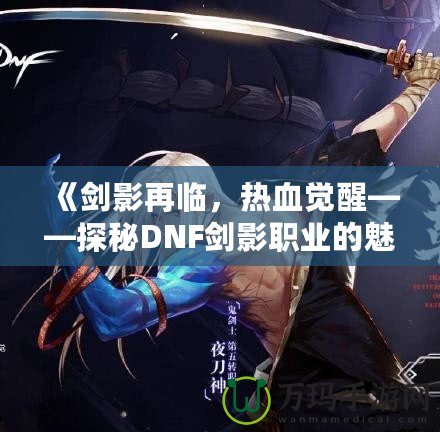 《劍影再臨，熱血覺醒——探秘DNF劍影職業(yè)的魅力》