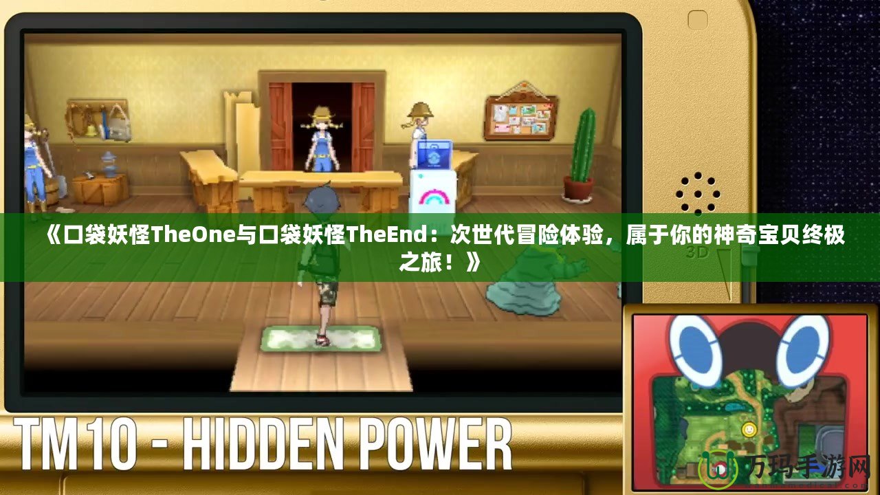 《口袋妖怪TheOne與口袋妖怪TheEnd：次世代冒險(xiǎn)體驗(yàn)，屬于你的神奇寶貝終極之旅！》