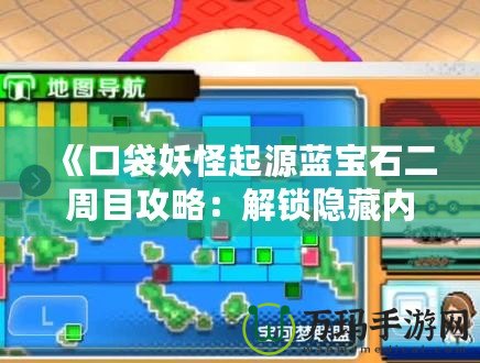 《口袋妖怪起源藍(lán)寶石二周目攻略：解鎖隱藏內(nèi)容，挑戰(zhàn)極限對(duì)戰(zhàn)》