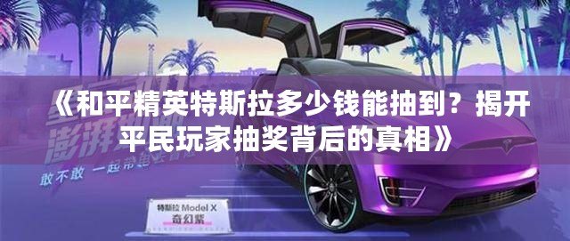 《和平精英特斯拉多少錢能抽到？揭開平民玩家抽獎背后的真相》