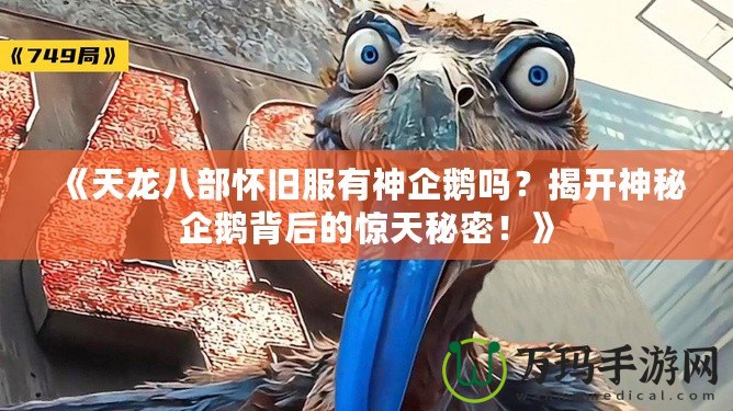《天龍八部懷舊服有神企鵝嗎？揭開(kāi)神秘企鵝背后的驚天秘密！》