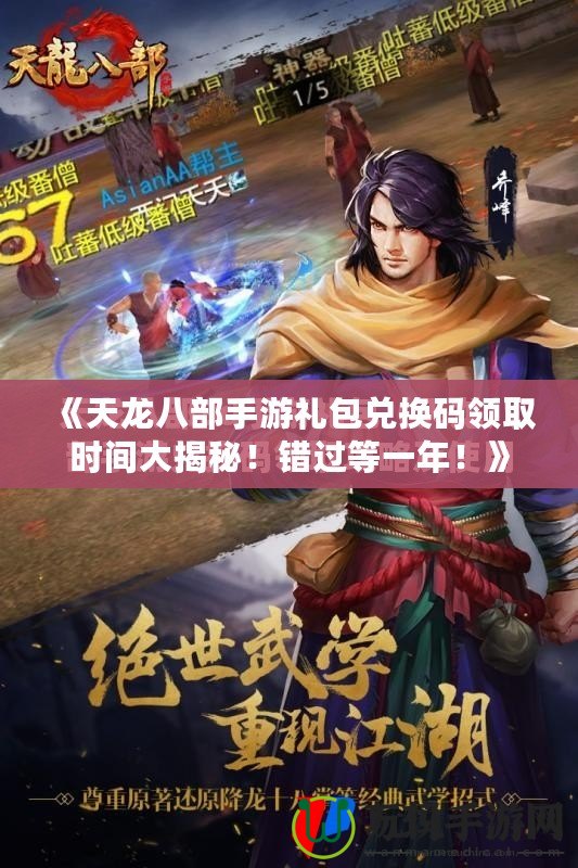 《天龍八部手游禮包兌換碼領(lǐng)取時(shí)間大揭秘！錯(cuò)過(guò)等一年！》