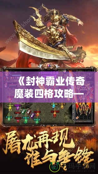 《封神霸業(yè)傳奇魔裝四格攻略——打造無敵戰(zhàn)力，統(tǒng)領(lǐng)封神》