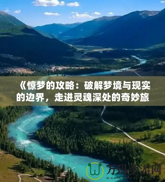 《驚夢(mèng)的攻略：破解夢(mèng)境與現(xiàn)實(shí)的邊界，走進(jìn)靈魂深處的奇妙旅程》