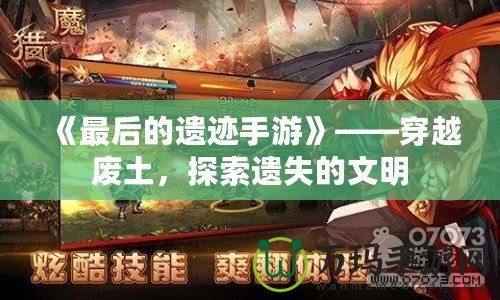 《最后的遺跡手游》——穿越廢土，探索遺失的文明