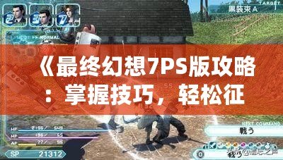 《最終幻想7PS版攻略：掌握技巧，輕松征服經(jīng)典巨作！》