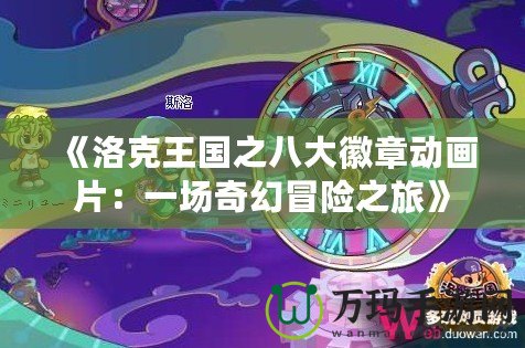 《洛克王國(guó)之八大徽章動(dòng)畫片：一場(chǎng)奇幻冒險(xiǎn)之旅》