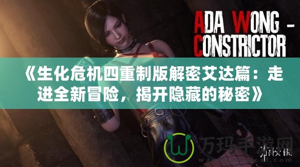 《生化危機四重制版解密艾達(dá)篇：走進(jìn)全新冒險，揭開隱藏的秘密》