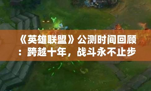 《英雄聯盟》公測時間回顧：跨越十年，戰(zhàn)斗永不止步