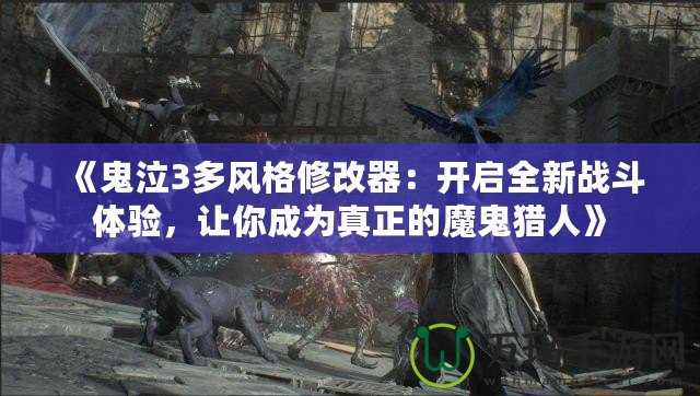 《鬼泣3多風(fēng)格修改器：開(kāi)啟全新戰(zhàn)斗體驗(yàn)，讓你成為真正的魔鬼獵人》