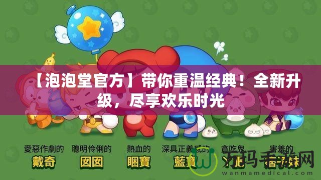 【泡泡堂官方】帶你重溫經(jīng)典！全新升級，盡享歡樂時光