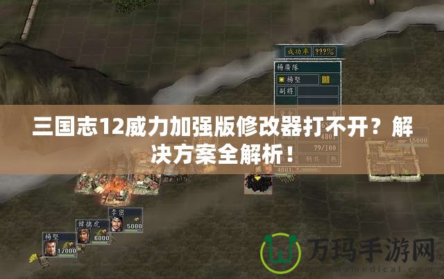 三國(guó)志12威力加強(qiáng)版修改器打不開(kāi)？解決方案全解析！