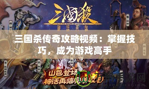 三國殺傳奇攻略視頻：掌握技巧，成為游戲高手