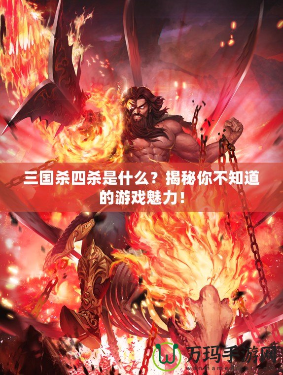 三國殺四殺是什么？揭秘你不知道的游戲魅力！