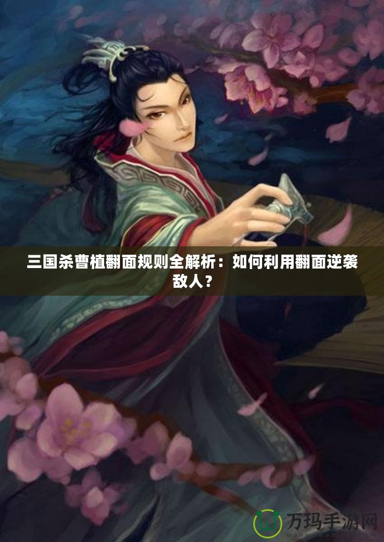 三國(guó)殺曹植翻面規(guī)則全解析：如何利用翻面逆襲敵人？