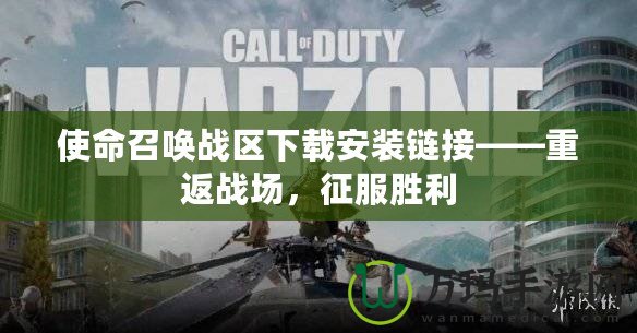 使命召喚戰(zhàn)區(qū)下載安裝鏈接——重返戰(zhàn)場(chǎng)，征服勝利