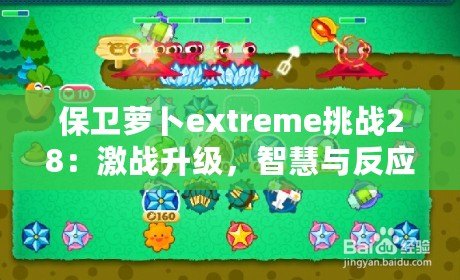 保衛(wèi)蘿卜extreme挑戰(zhàn)28：激戰(zhàn)升級，智慧與反應力的終極對決！