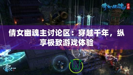 倩女幽魂主討論區(qū)：穿越千年，縱享極致游戲體驗