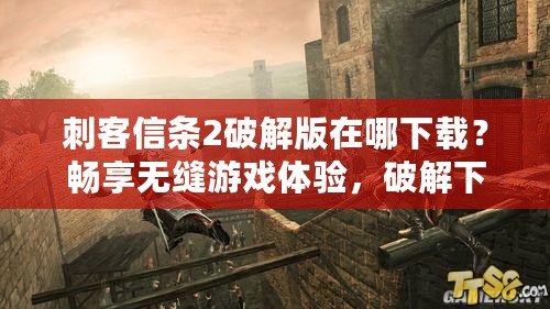 刺客信條2破解版在哪下載？暢享無縫游戲體驗(yàn)，破解下載指南來了！
