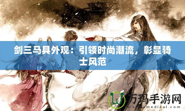 劍三馬具外觀：引領(lǐng)時尚潮流，彰顯騎士風(fēng)范