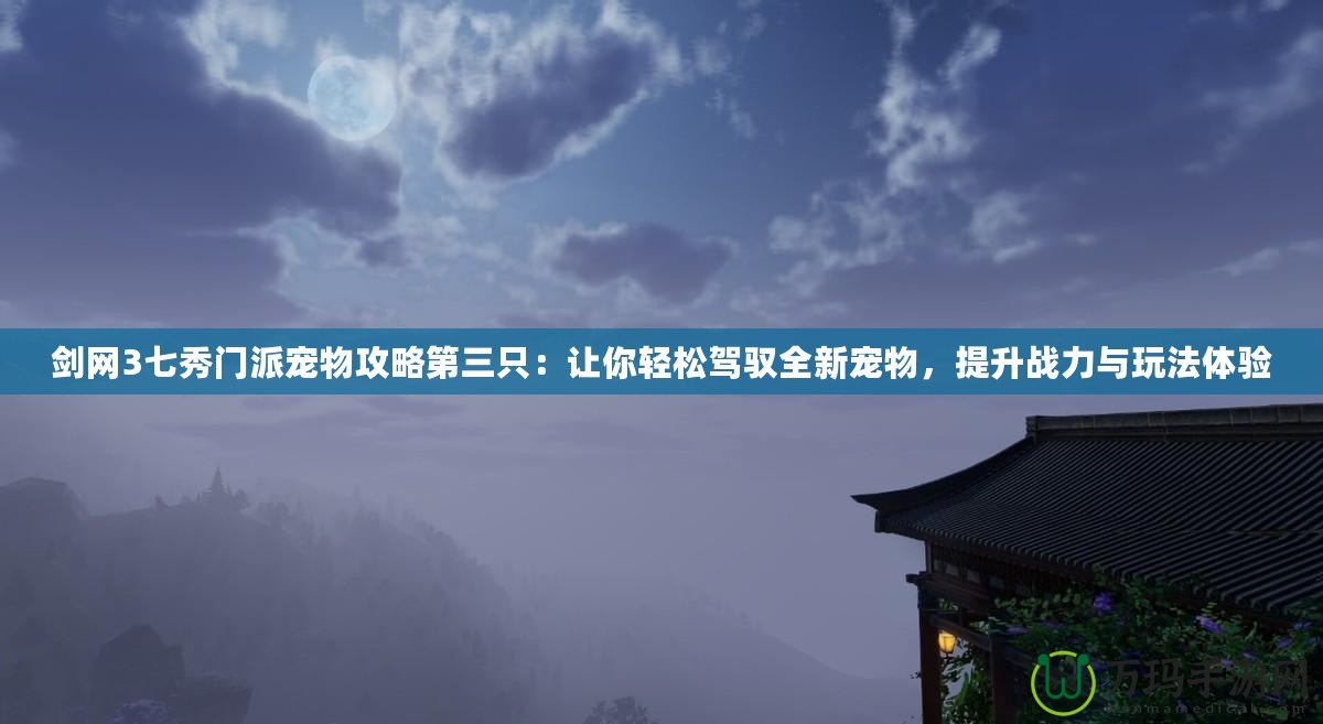 劍網(wǎng)3七秀門派寵物攻略第三只：讓你輕松駕馭全新寵物，提升戰(zhàn)力與玩法體驗(yàn)