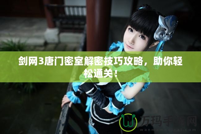 劍網(wǎng)3唐門密室解密技巧攻略，助你輕松通關(guān)！