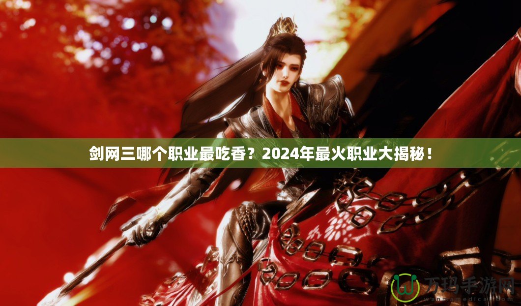 劍網(wǎng)三哪個(gè)職業(yè)最吃香？2024年最火職業(yè)大揭秘！