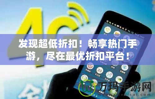 發(fā)現(xiàn)超低折扣！暢享熱門(mén)手游，盡在最優(yōu)折扣平臺(tái)！