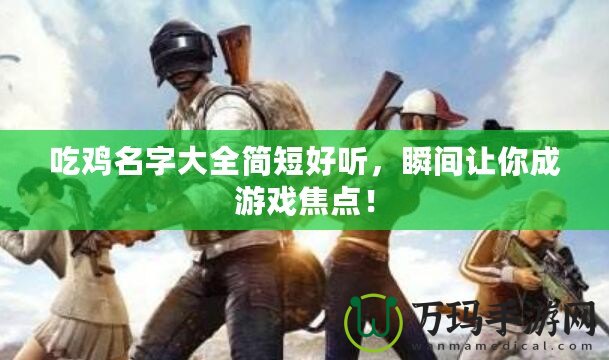 吃雞名字大全簡短好聽，瞬間讓你成游戲焦點！