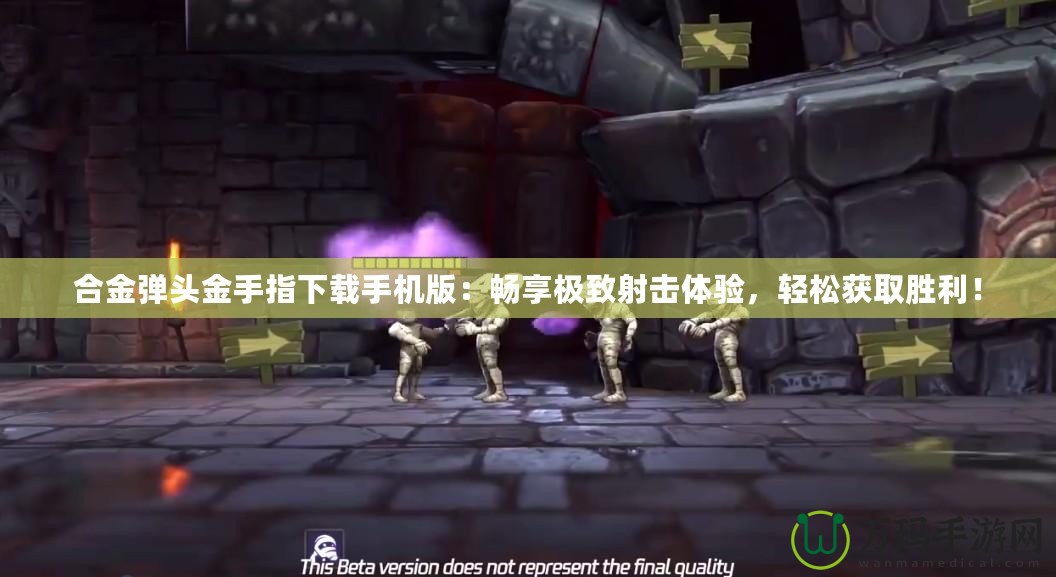 合金彈頭金手指下載手機(jī)版：暢享極致射擊體驗(yàn)，輕松獲取勝利！