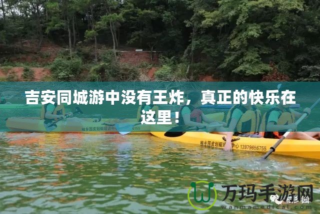 吉安同城游中沒有王炸，真正的快樂在這里！