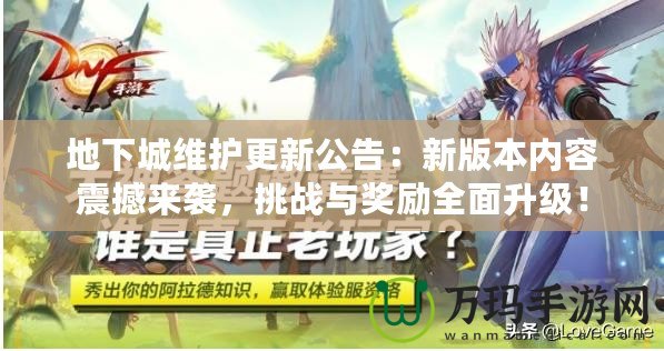 地下城維護更新公告：新版本內(nèi)容震撼來襲，挑戰(zhàn)與獎勵全面升級！