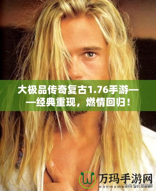 大極品傳奇復古1.76手游——經典重現，燃情回歸！